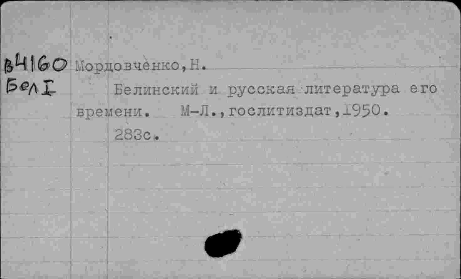 ﻿
Мордовченко,Н.
Белинский и русская литература его времени. М-Л.,Гослитиздат,1950» 283с.